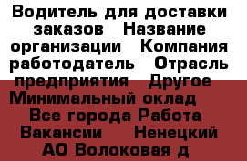 Водитель для доставки заказов › Название организации ­ Компания-работодатель › Отрасль предприятия ­ Другое › Минимальный оклад ­ 1 - Все города Работа » Вакансии   . Ненецкий АО,Волоковая д.